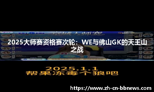 2025大师赛资格赛次轮:WE与佛山GK的天王山之战