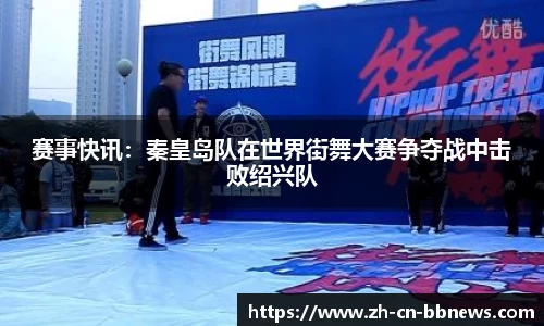赛事快讯:秦皇岛队在世界街舞大赛争夺战中击败绍兴队