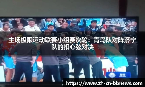 主场极限运动联赛小组赛次轮:青岛队对阵济宁队的扣心弦对决